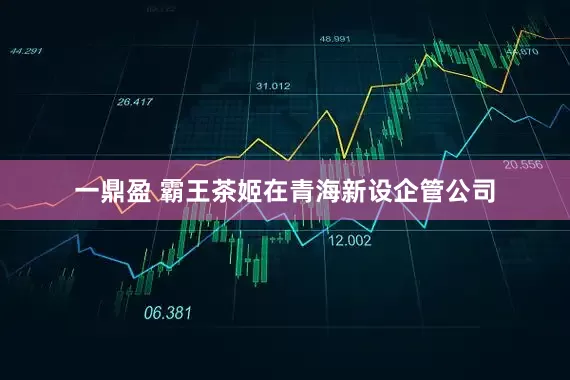 一鼎盈 霸王茶姬在青海新设企管公司