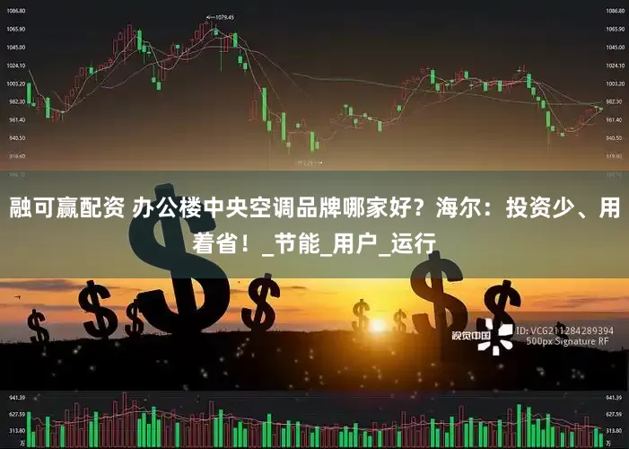 融可赢配资 办公楼中央空调品牌哪家好？海尔：投资少、用着省！_节能_用户_运行