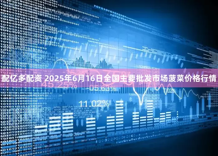 配亿多配资 2025年6月16日全国主要批发市场菠菜价格行情
