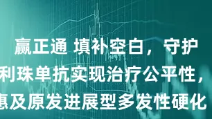 赢正通 填补空白，守护希望：奥瑞利珠单抗实现治疗公平性，惠及原发进展型多发性硬化（PPMS）患者