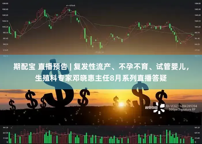 期配宝 直播预告 | 复发性流产、不孕不育、试管婴儿，生殖科专家邓晓惠主任8月系列直播答疑