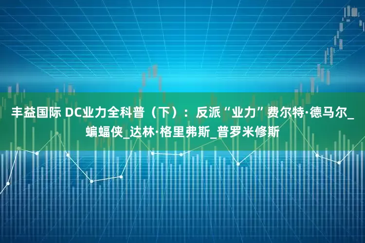 丰益国际 DC业力全科普（下）：反派“业力”费尔特·德马尔_蝙蝠侠_达林·格里弗斯_普罗米修斯