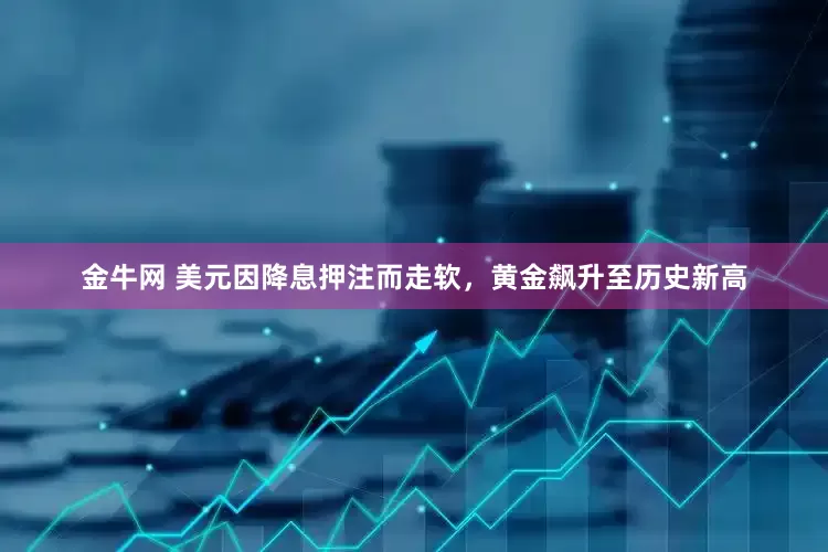 金牛网 美元因降息押注而走软，黄金飙升至历史新高