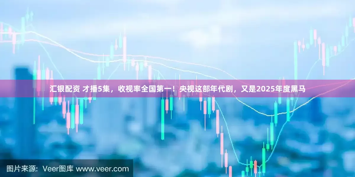 汇银配资 才播5集,收视率全国第一!央视这部年代剧,又是2025年度黑马