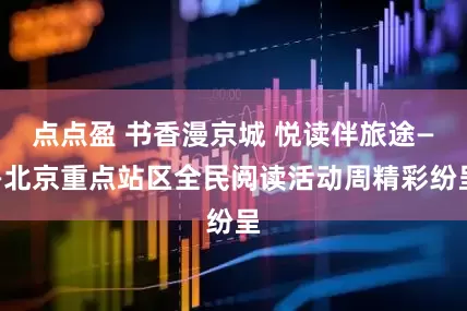 点点盈 书香漫京城 悦读伴旅途——北京重点站区全民阅读活动周精彩纷呈