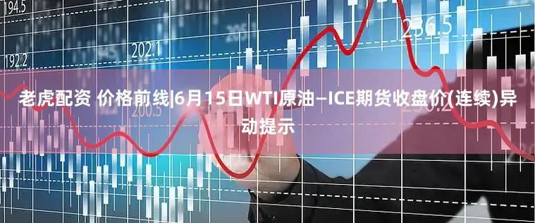老虎配资 价格前线|6月15日WTI原油—ICE期货收盘价(连续)异动提示