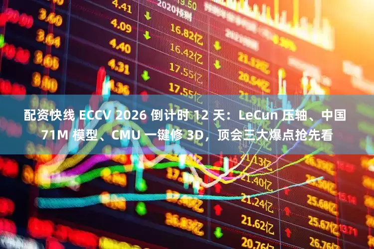 配资快线 ECCV 2026 倒计时 12 天:LeCun 压轴、中国 71M 模型、CMU 一键修 3D,顶会三大爆点抢先看